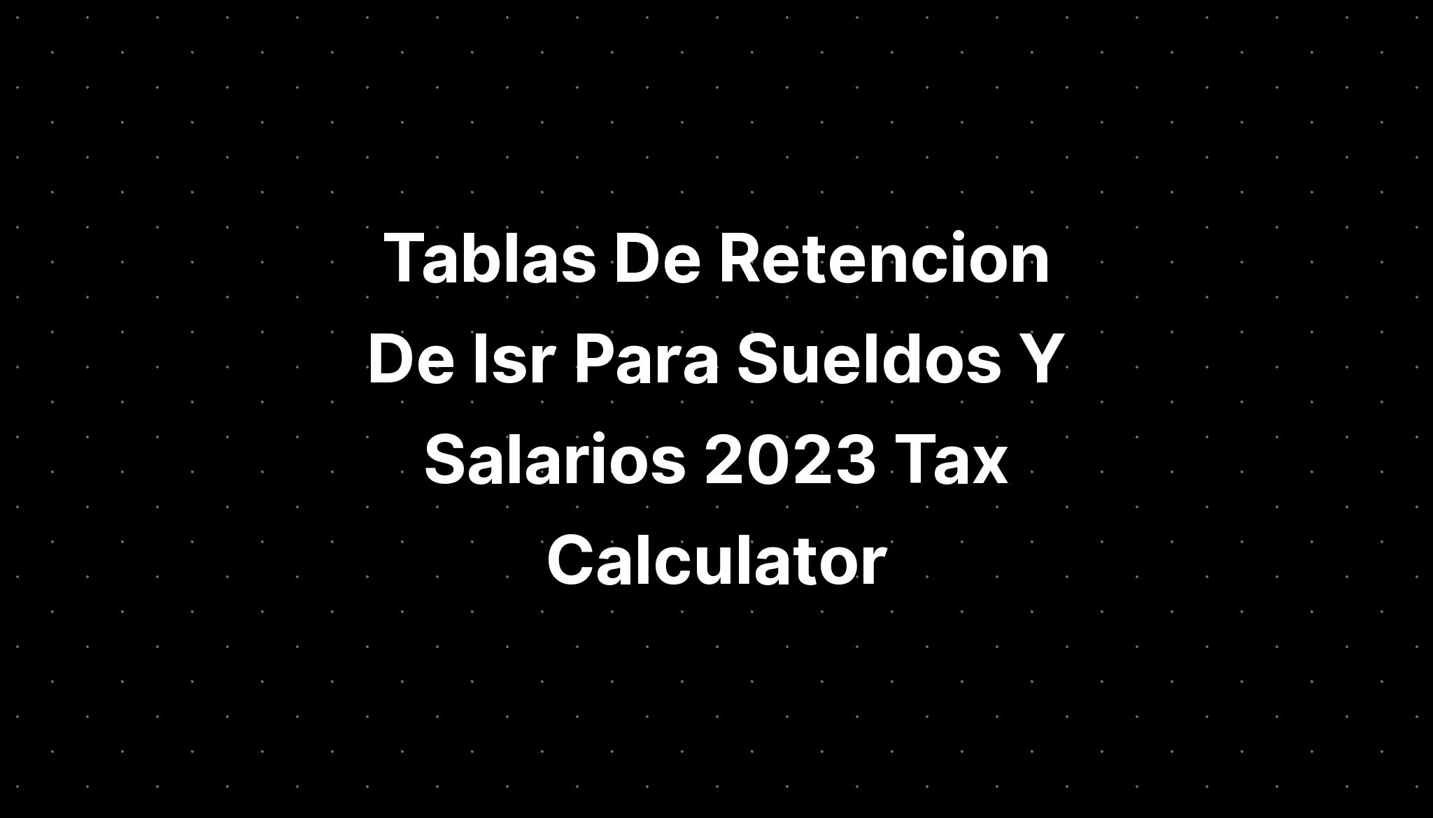 Tablas De Retencion De Isr Para Sueldos Y Salarios 2023 Tax Calculator Imagesee 9273